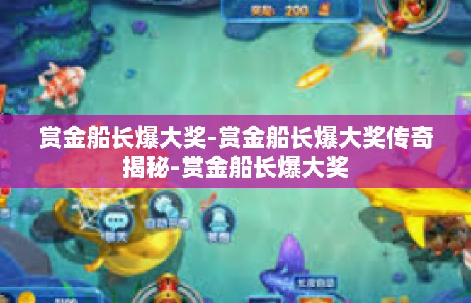 赏金船长爆大奖-赏金船长爆大奖传奇揭秘-赏金船长爆大奖