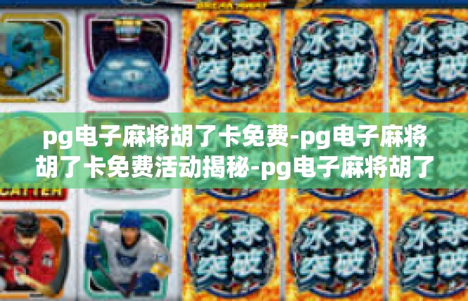 pg电子麻将胡了卡免费-pg电子麻将胡了卡免费活动揭秘-pg电子麻将胡了卡免费