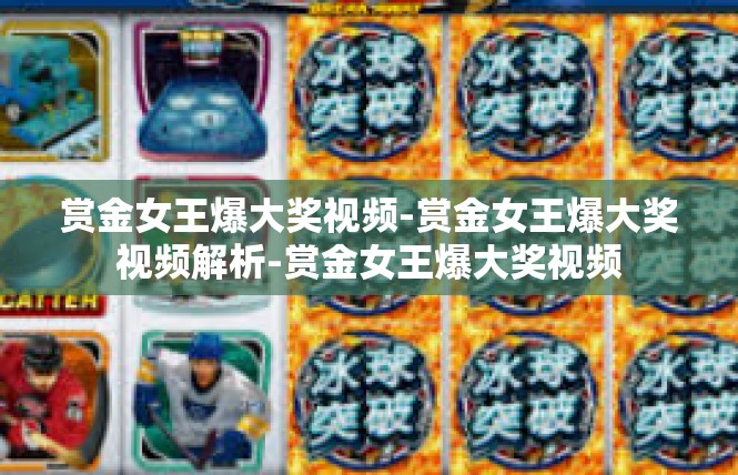 赏金女王爆大奖视频-赏金女王爆大奖视频解析-赏金女王爆大奖视频