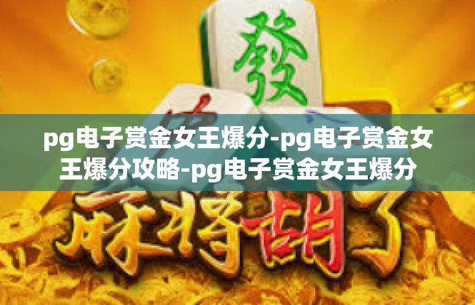 pg电子赏金女王爆分-pg电子赏金女王爆分攻略-pg电子赏金女王爆分