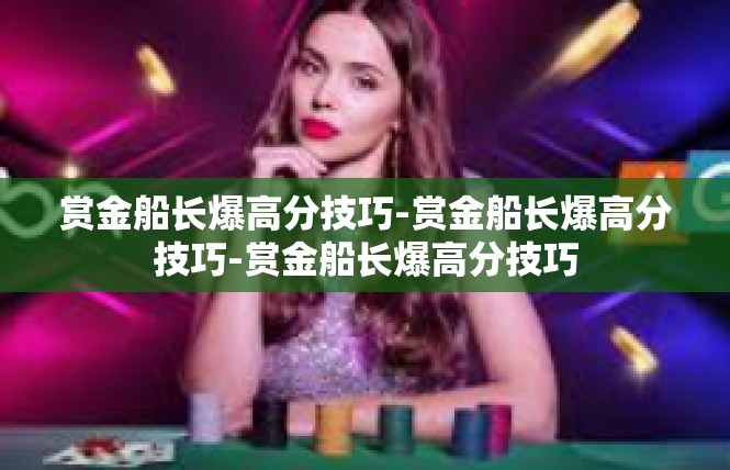 赏金船长爆高分技巧-赏金船长爆高分技巧-赏金船长爆高分技巧