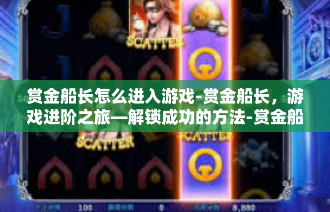 赏金船长怎么进入游戏-赏金船长，游戏进阶之旅—解锁成功的方法-赏金船长怎么进入游戏