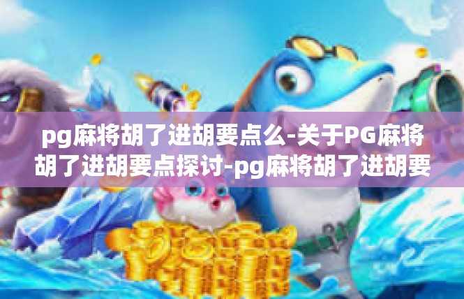 pg麻将胡了进胡要点么-关于PG麻将胡了进胡要点探讨-pg麻将胡了进胡要点么