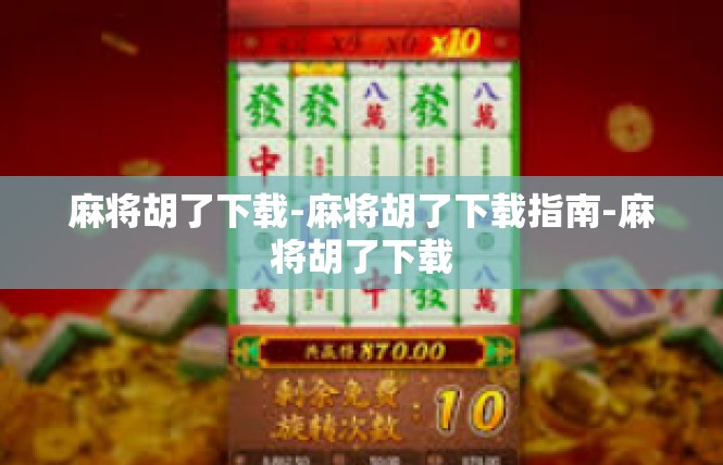 麻将胡了下载-麻将胡了下载指南-麻将胡了下载