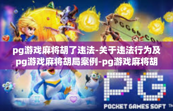 pg游戏麻将胡了违法-关于违法行为及pg游戏麻将胡局案例-pg游戏麻将胡了违法