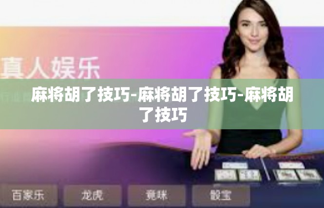 麻将胡了技巧-麻将胡了技巧-麻将胡了技巧