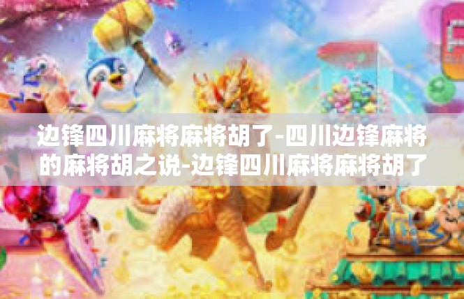 边锋四川麻将麻将胡了-四川边锋麻将的麻将胡之说-边锋四川麻将麻将胡了