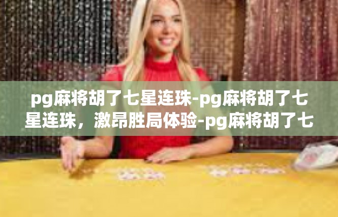 pg麻将胡了七星连珠-pg麻将胡了七星连珠，激昂胜局体验-pg麻将胡了七星连珠