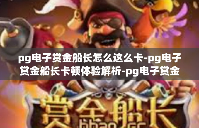 pg电子赏金船长怎么这么卡-pg电子赏金船长卡顿体验解析-pg电子赏金船长怎么这么卡