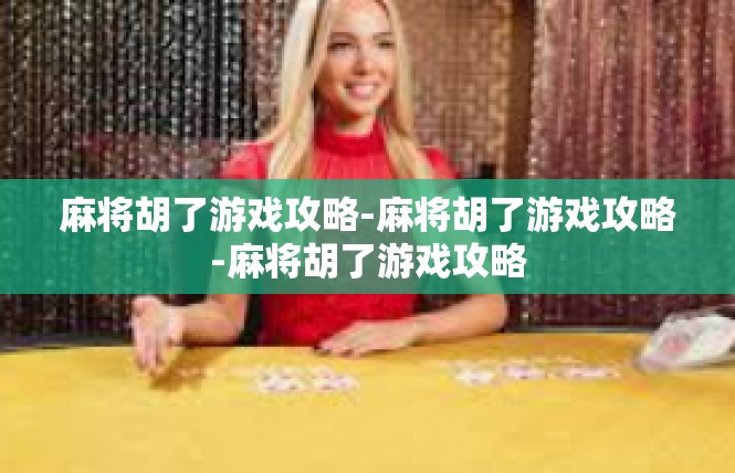 麻将胡了游戏攻略-麻将胡了游戏攻略-麻将胡了游戏攻略