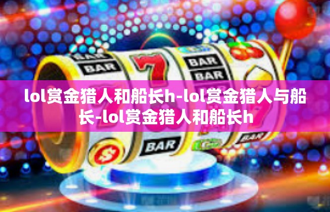 lol赏金猎人和船长h-lol赏金猎人与船长-lol赏金猎人和船长h