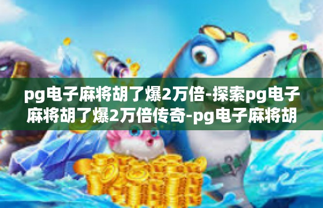 pg电子麻将胡了爆2万倍-探索pg电子麻将胡了爆2万倍传奇-pg电子麻将胡了爆2万倍