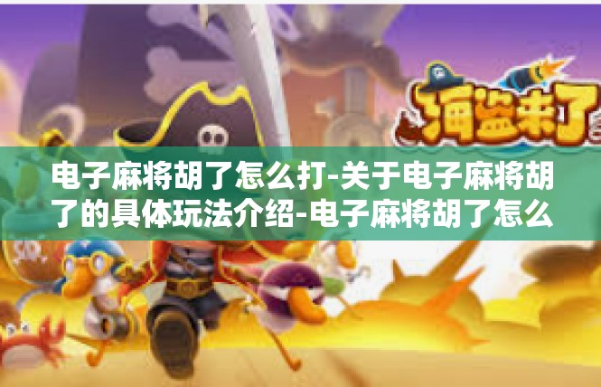 电子麻将胡了怎么打-关于电子麻将胡了的具体玩法介绍-电子麻将胡了怎么打