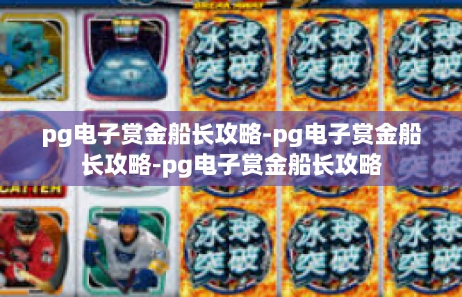pg电子赏金船长攻略-pg电子赏金船长攻略-pg电子赏金船长攻略