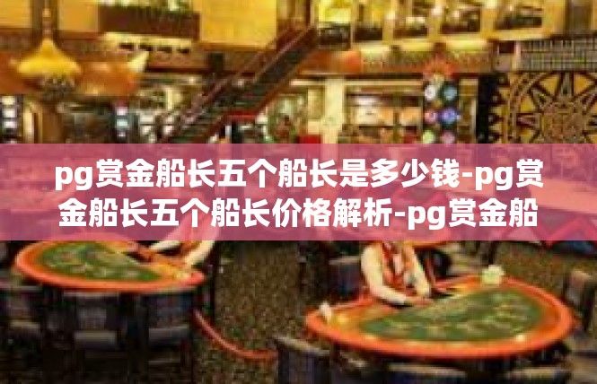 pg赏金船长五个船长是多少钱-pg赏金船长五个船长价格解析-pg赏金船长五个船长是多少钱