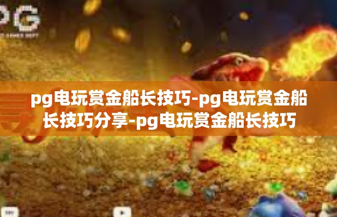 pg电玩赏金船长技巧-pg电玩赏金船长技巧分享-pg电玩赏金船长技巧