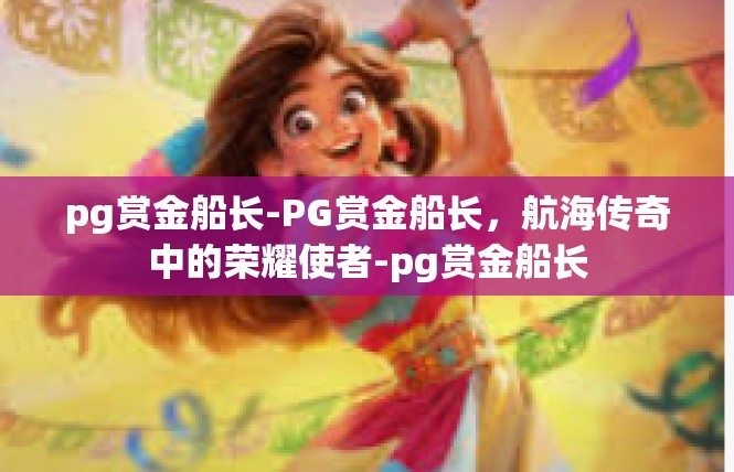 pg赏金船长-PG赏金船长，航海传奇中的荣耀使者-pg赏金船长