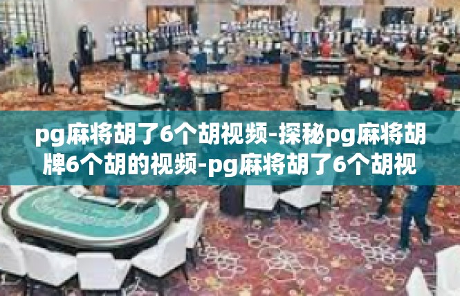pg麻将胡了6个胡视频-探秘pg麻将胡牌6个胡的视频-pg麻将胡了6个胡视频