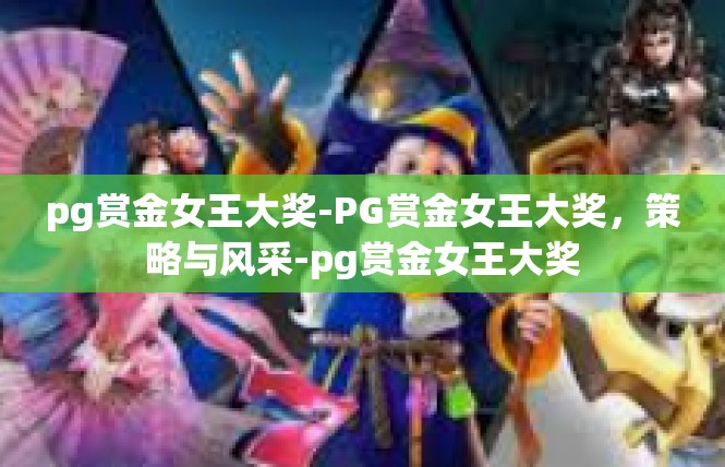 pg赏金女王大奖-PG赏金女王大奖，策略与风采-pg赏金女王大奖