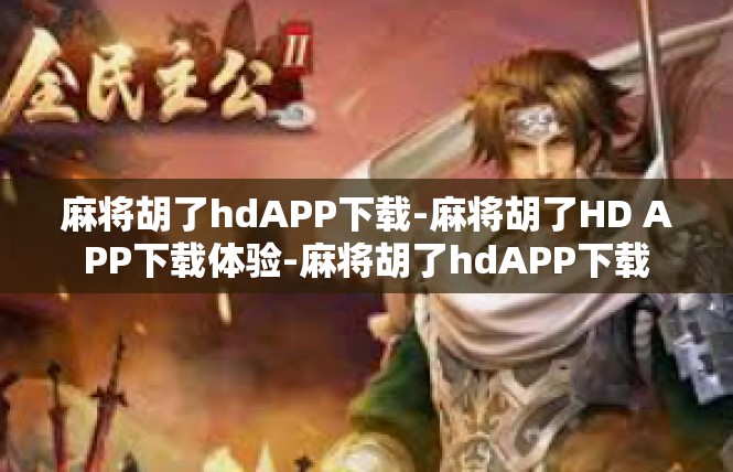 麻将胡了hdAPP下载-麻将胡了HD APP下载体验-麻将胡了hdAPP下载
