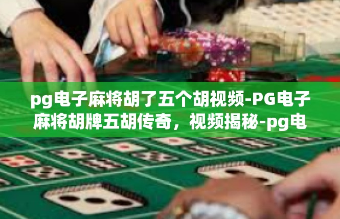 pg电子麻将胡了五个胡视频-PG电子麻将胡牌五胡传奇，视频揭秘-pg电子麻将胡了五个胡视频
