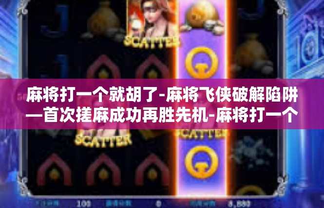 麻将打一个就胡了-麻将飞侠破解陷阱—首次搓麻成功再胜先机-麻将打一个就胡了