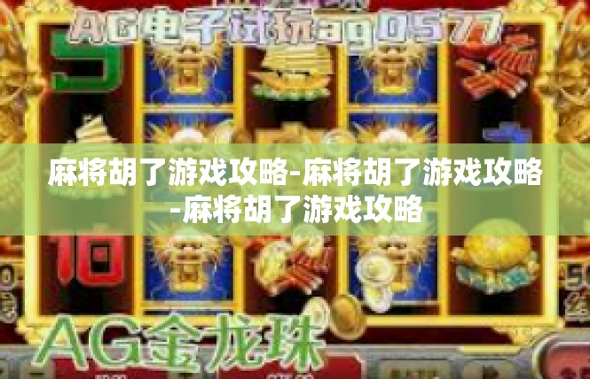 麻将胡了游戏攻略-麻将胡了游戏攻略-麻将胡了游戏攻略
