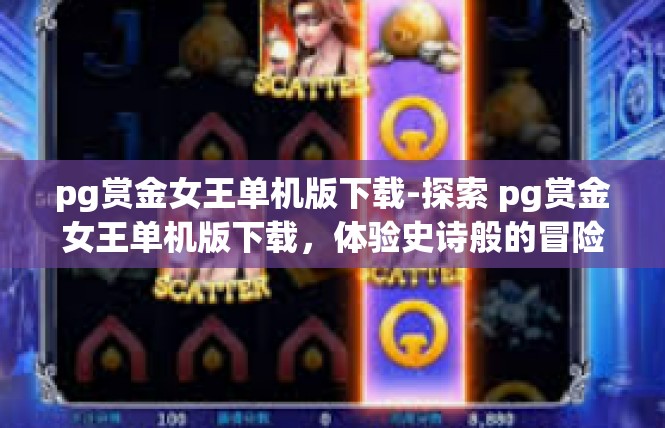 pg赏金女王单机版下载-探索 pg赏金女王单机版下载，体验史诗般的冒险之旅-pg赏金女王单机版下载