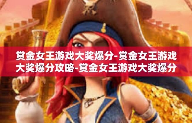 赏金女王游戏大奖爆分-赏金女王游戏大奖爆分攻略-赏金女王游戏大奖爆分