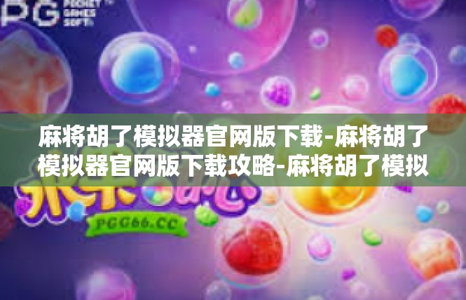 麻将胡了模拟器官网版下载-麻将胡了模拟器官网版下载攻略-麻将胡了模拟器官网版下载