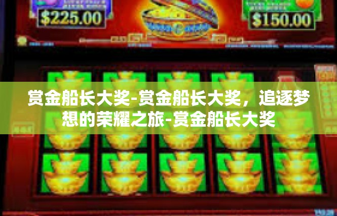 赏金船长大奖-赏金船长大奖，追逐梦想的荣耀之旅-赏金船长大奖