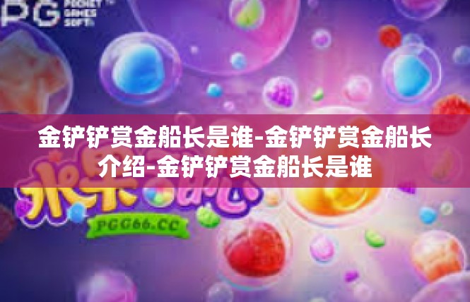 金铲铲赏金船长是谁-金铲铲赏金船长介绍-金铲铲赏金船长是谁