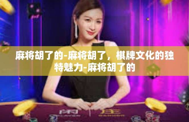 麻将胡了的-麻将胡了，棋牌文化的独特魅力-麻将胡了的