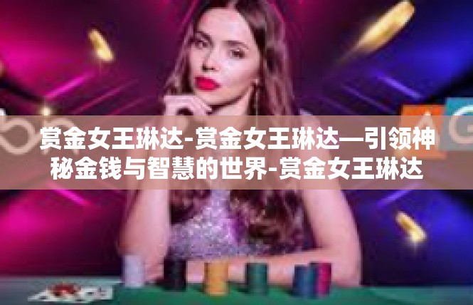 赏金女王琳达-赏金女王琳达—引领神秘金钱与智慧的世界-赏金女王琳达