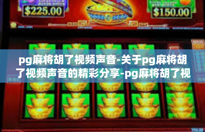 pg麻将胡了视频声音-关于pg麻将胡了视频声音的精彩分享-pg麻将胡了视频声音