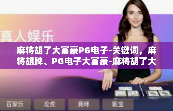 麻将胡了大富豪PG电子-关键词，麻将胡牌、PG电子大富豪-麻将胡了大富豪PG电子