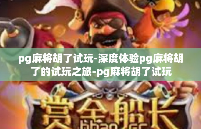 pg麻将胡了试玩-深度体验pg麻将胡了的试玩之旅-pg麻将胡了试玩