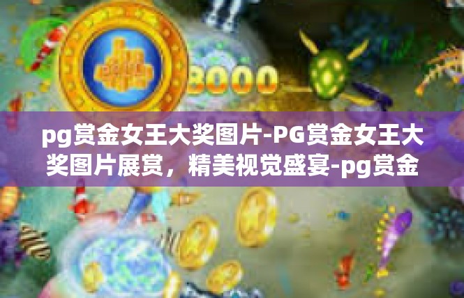 pg赏金女王大奖图片-PG赏金女王大奖图片展赏，精美视觉盛宴-pg赏金女王大奖图片
