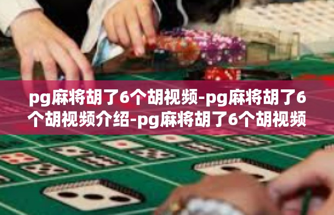 pg麻将胡了6个胡视频-pg麻将胡了6个胡视频介绍-pg麻将胡了6个胡视频