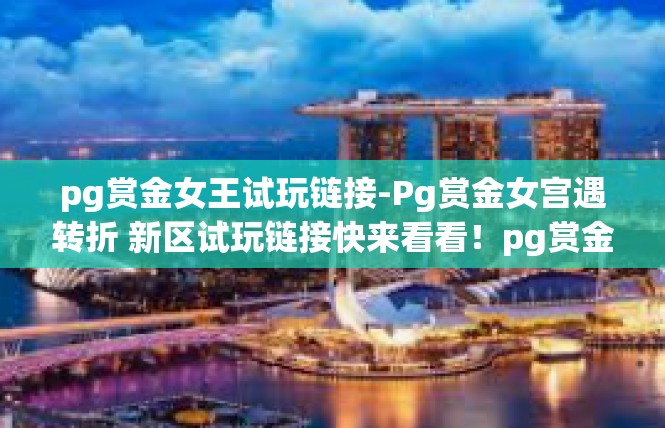 pg赏金女王试玩链接-Pg赏金女宫遇转折 新区试玩链接快来看看！pg赏金女王试玩链接
