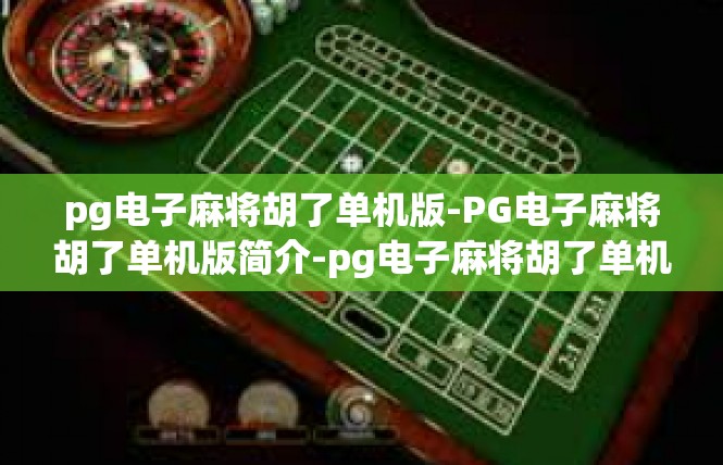 pg电子麻将胡了单机版-PG电子麻将胡了单机版简介-pg电子麻将胡了单机版