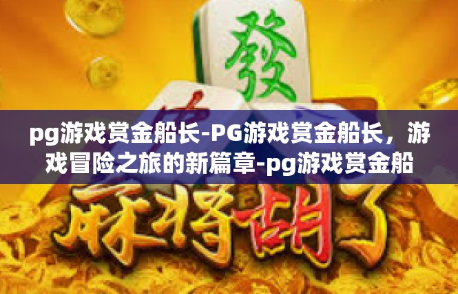 pg游戏赏金船长-PG游戏赏金船长，游戏冒险之旅的新篇章-pg游戏赏金船长
