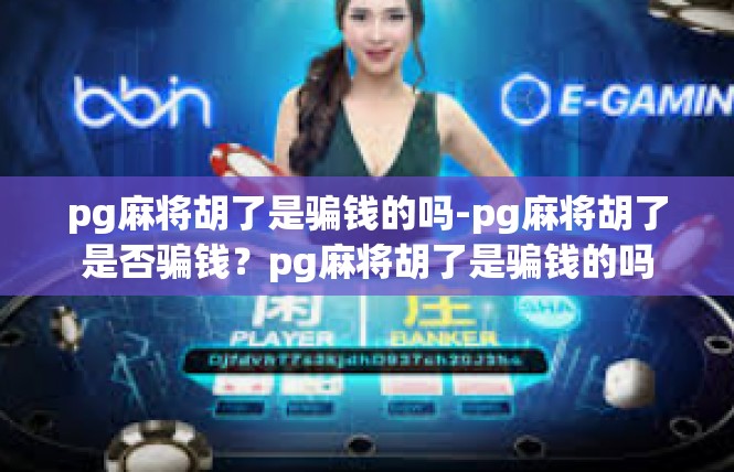 pg麻将胡了是骗钱的吗-pg麻将胡了是否骗钱？pg麻将胡了是骗钱的吗