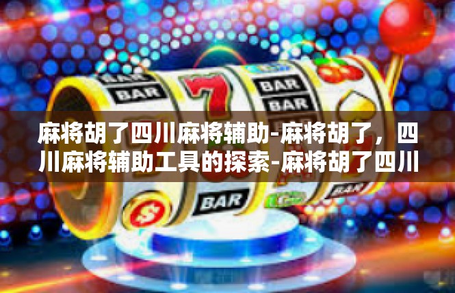 麻将胡了四川麻将辅助-麻将胡了，四川麻将辅助工具的探索-麻将胡了四川麻将辅助