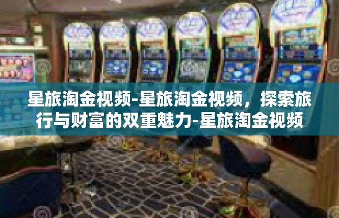 星旅淘金视频-星旅淘金视频，探索旅行与财富的双重魅力-星旅淘金视频
