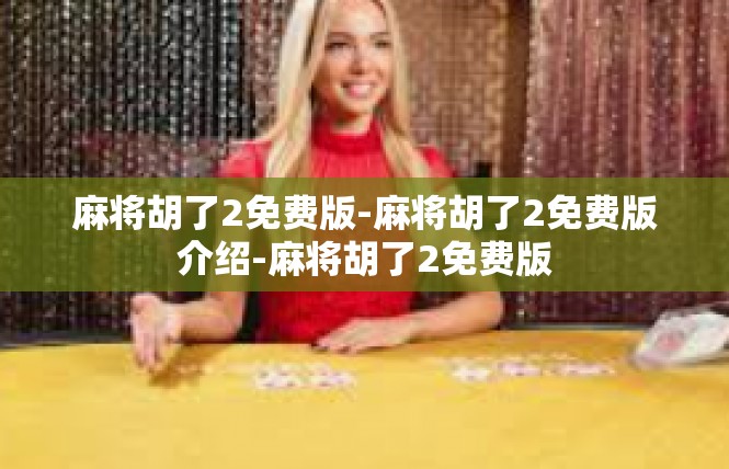 麻将胡了2免费版-麻将胡了2免费版介绍-麻将胡了2免费版