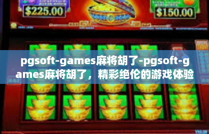 pgsoft-games麻将胡了-pgsoft-games麻将胡了，精彩绝伦的游戏体验-pgsoft-games麻将胡了
