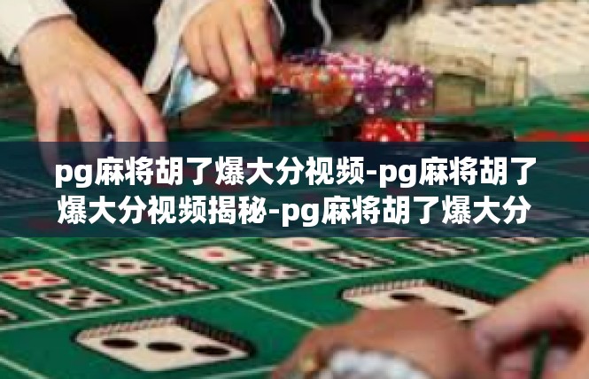 pg麻将胡了爆大分视频-pg麻将胡了爆大分视频揭秘-pg麻将胡了爆大分视频