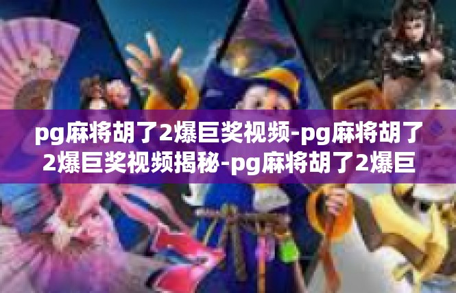 pg麻将胡了2爆巨奖视频-pg麻将胡了2爆巨奖视频揭秘-pg麻将胡了2爆巨奖视频