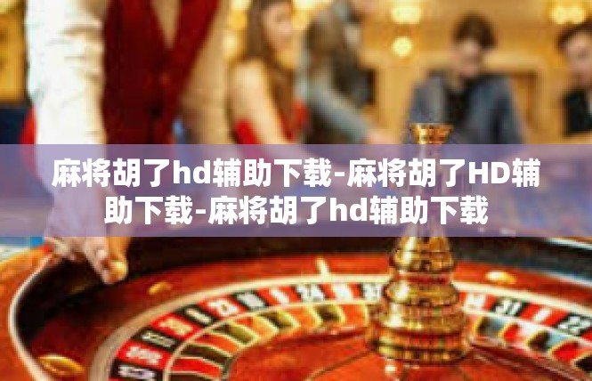 麻将胡了hd辅助下载-麻将胡了HD辅助下载-麻将胡了hd辅助下载